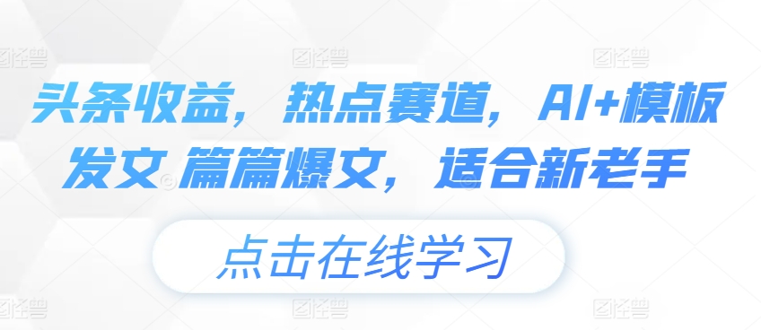 头条收益，网络热点跑道，AI 模版出文 每篇热文，适宜新高手-中创网_分享中赚网创业资讯_最新网络项目资源-小i项目网