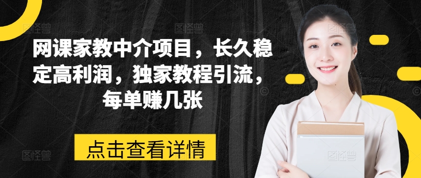 网络课程家教中介新项目，长期平稳高收益，独家代理实例教程引流方法，每一单赚多张-小i项目网