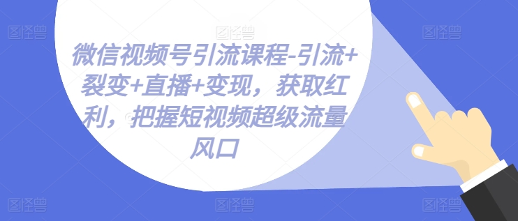 视频号引流课程-引流方法 裂变式 直播间 转现，获得收益，掌握小视频超级流量出风口-小i项目网