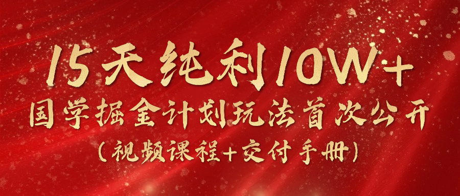 《国学掘金计划2024》实战教学短视频，15天净利10W （在线课程 交货指南）-小i项目网