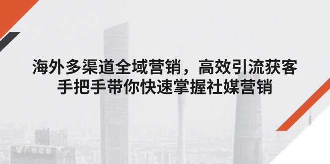 国外多种渠道全域营销，高效率引流方法拓客，从零陪你快速上手社媒营销-小i项目网