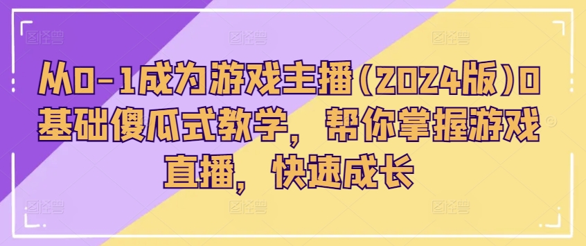 从0-1变成网络主播(2024版)0基本简单化课堂教学，替你把握游戏直播间，快速增长-小i项目网