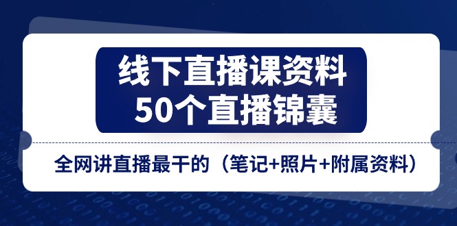 （11319期）线下直播课资料、50个-直播锦囊，全网讲直播最干的（笔记+照片+附属资料）-小i项目网