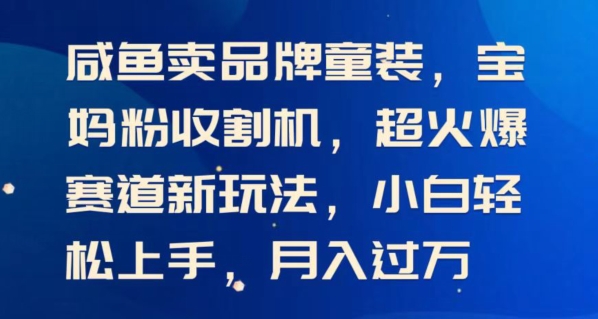 闲鱼卖品牌童装，宝妈粉收割机超火爆赛道新玩法，小白轻松上手，月入过w-小i项目网