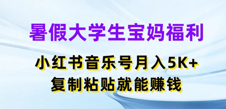 暑期在校大学生宝妈妈褔利，小红书的音乐号月入5000 ，拷贝也能赚钱【揭密】-小i项目网