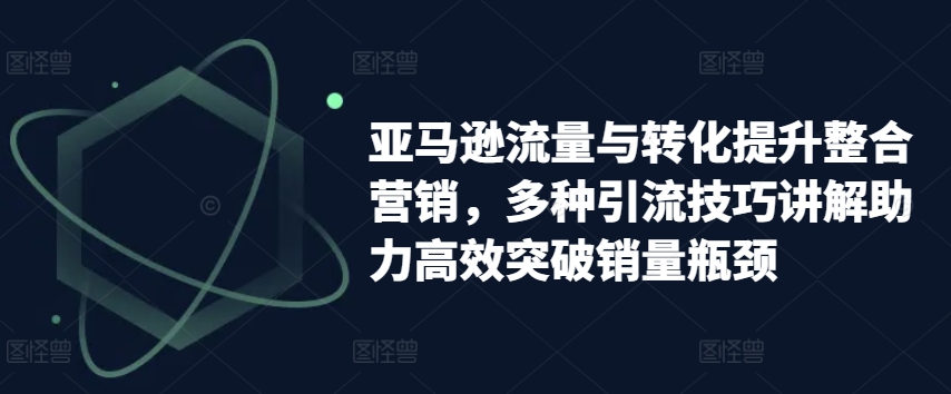 亚马逊平台流量和转换提高品牌营销，多种多样引流技术解读助推高效率提升销售量短板-小i项目网