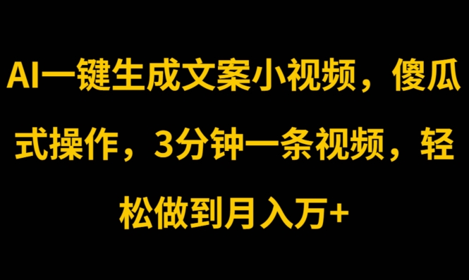 AI一键生成创意文案短视频，可视化操作，3min一条视频，轻轻松松保证月入w-小i项目网