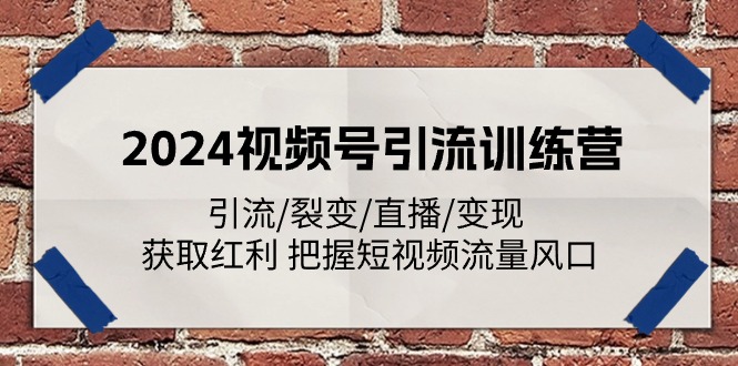 （11337期）2024视频号引流训练营：引流/裂变/直播/变现 获取红利 把握短视频流量风口-小i项目网