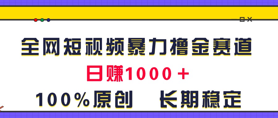 （11341期）全网短视频暴力撸金赛道，日入1000＋！原创玩法，长期稳定-小i项目网