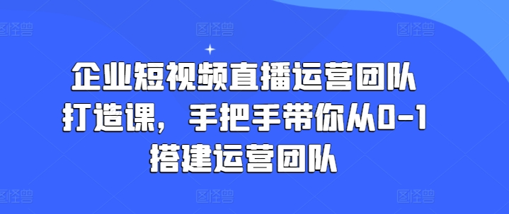 企业短视频抖音运营倾力打造课，从零陪你从0-1构建运营策划-小i项目网