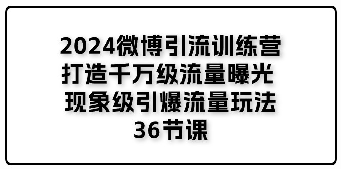 2024微博引流夏令营「打造出上千万流量扶持 卓越引爆流量游戏玩法」36堂课-小i项目网