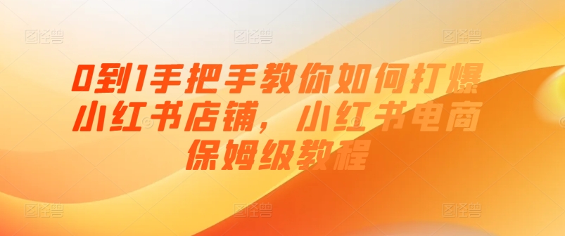 0到1教你如何怎样打穿小红书店铺，小红书电商家庭保姆级实例教程-小i项目网