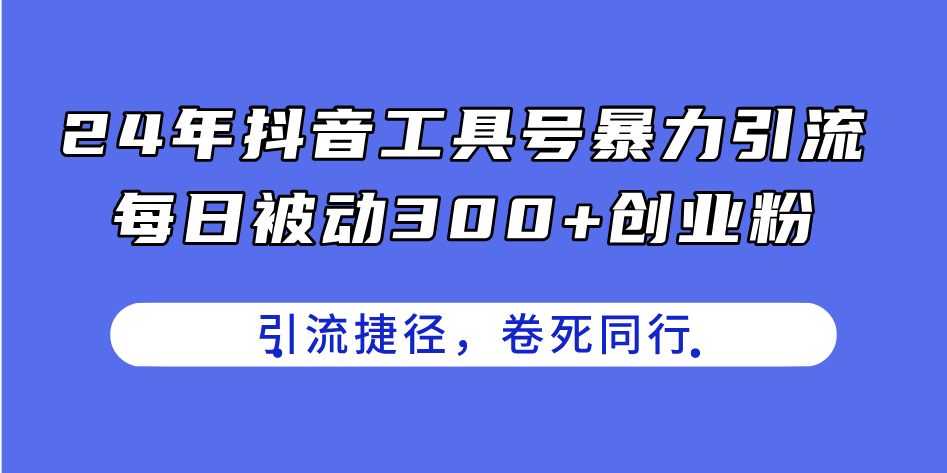 （11354期）24年抖音工具号暴力引流，每日被动300+创业粉，创业粉捷径，卷死同行-小i项目网