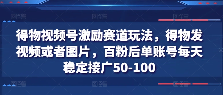 得物APP微信视频号鼓励跑道游戏玩法，得物APP发视频或者照片，百粉后单账户每日平稳接广50-100-小i项目网