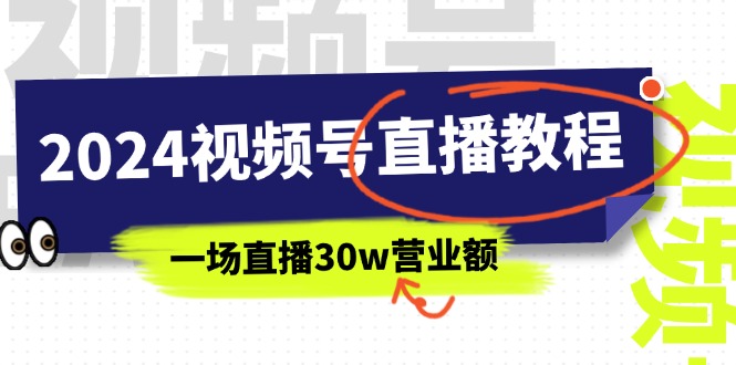 （11394期）2024微信视频号直播教学视频：微信视频号怎么赚钱详尽课堂教学，一场直播30w销售额（37节）-小i项目网