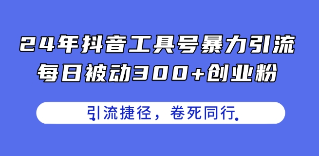 24年抖音视频专用工具号暴力行为引流方法，每日处于被动300 自主创业粉，自主创业粉近道，卷死同行业【揭密】-小i项目网