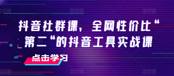 抖音视频社群营销课，各大网站性价比高“第二“的抖音专用工具实战演练课-小i项目网