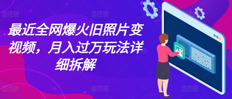 近期各大网站爆红老照片变短视频，月入了万游戏玩法详尽拆卸-小i项目网