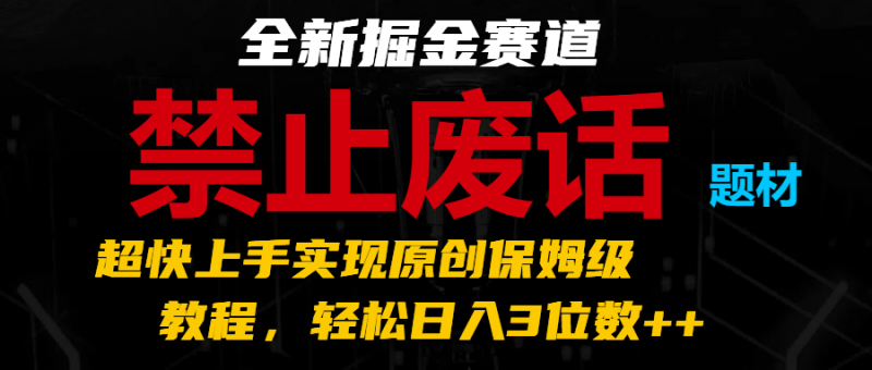 全新掘金赛道 禁止废话题材，超快上手实现原创保姆级教程，轻松日入3位数++-观竹阁