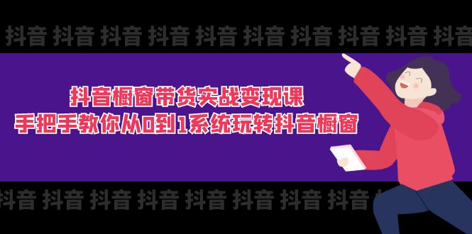 （11462期）抖音橱窗带货实战变现课：手把手教你从0到1系统玩转抖音橱窗-11节-小i项目网