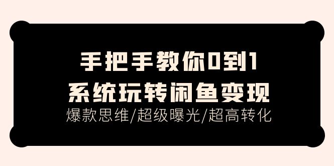 （11459期）手把手教你0到1系统玩转闲鱼变现，爆款思维/超级曝光/超高转化（15节课）-小i项目网