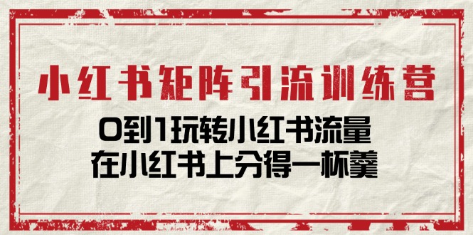 （11450期）小红书矩阵引流训练营：0到1玩转小红书流量，在小红书上分得一杯羹-14节课-小i项目网