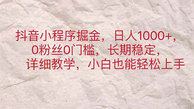 （11447期）抖音小程序掘金，日人1000+，0粉丝0门槛，长期稳定，小白也能轻松上手-小i项目网