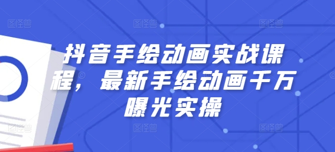 抖音视频手绘动画实战演练课程内容，全新手绘动画一定曝出实际操作-小i项目网