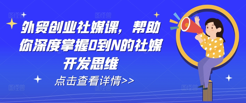 出口外贸自主创业社交媒体课，帮助自己深层把握0到N的社交媒体开发思维-小i项目网