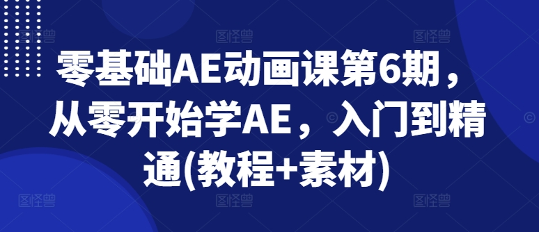 零基础AE动漫课第6期，从零开始学AE，入门到精通(实例教程 素材内容)-小i项目网