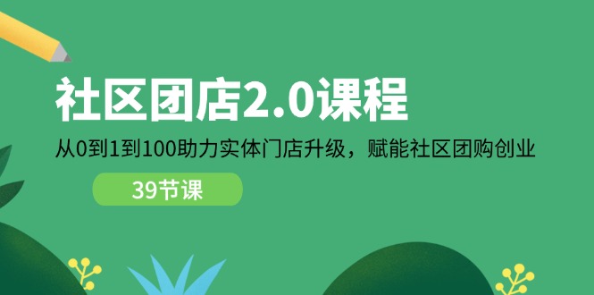 （11478期）小区-团店2.0课程内容，从0到1到100助推 线下门店更新，创变 社区拼团自主创业-小i项目网