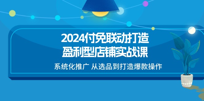 2024付免连动打造出赢利型店面实战演练课，专业化营销推广 从选款到推出爆款实际操作-小i项目网