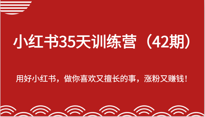 小红书35天训练营（42期）-用好小红书，做你喜欢又擅长的事，涨粉又赚钱！-小i项目网