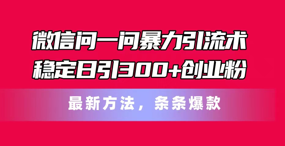 （11486期）手机微信问一问暴力行为引流术，平稳日引300 自主创业粉，全新方式，一条条爆品-小i项目网