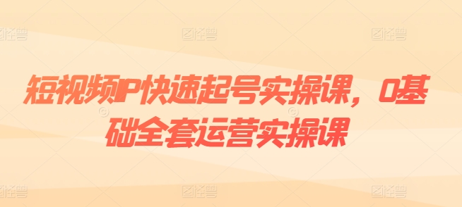 小视频IP迅速养号实操课，0基本整套经营实操课，爆品设计思路 粉丝营销 内容变现-小i项目网