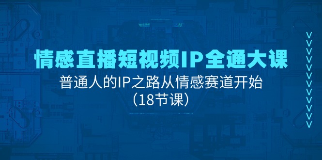 （11497期）情绪直播短视频IP全通大课，普通人IP之途从情感跑道逐渐（18堂课）-小i项目网