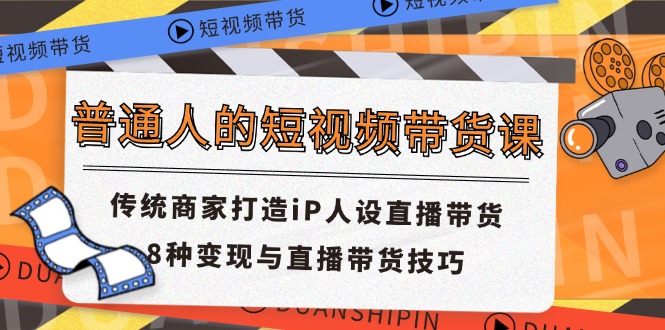 （11498期）普通人短视频卖货课 传统式店家打造出iP人物关系直播卖货 8种转现与直播带货技巧-小i项目网