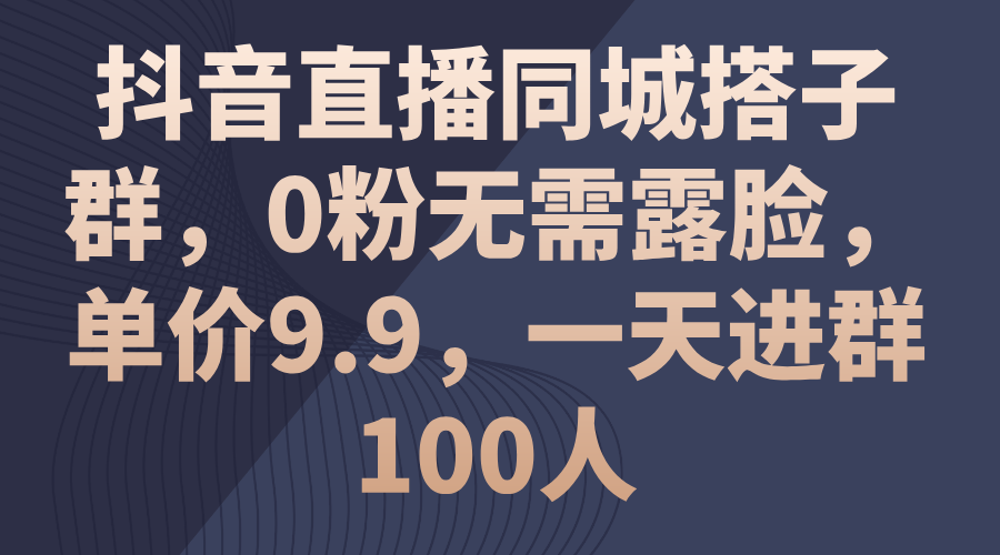 （11502期）抖音直播间同城网搭子群，0粉不用漏脸，价格9.9，一天入群100人-小i项目网