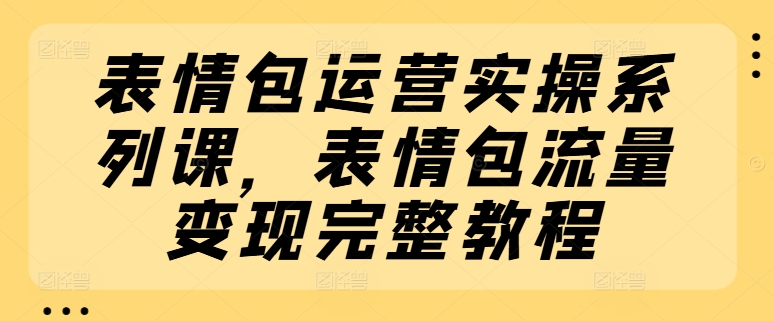 表情图经营实际操作系列产品课，表情图数据流量变现详细实例教程-小i项目网