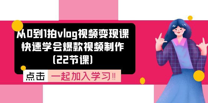 （11519期）从0到1拍vlog视频变现课：迅速懂得爆款短视频制做（22堂课）-小i项目网