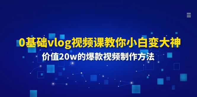 （11517期）0基本vlog视频课程教大家小白变高手：使用价值20w的爆款视频制作方法-小i项目网