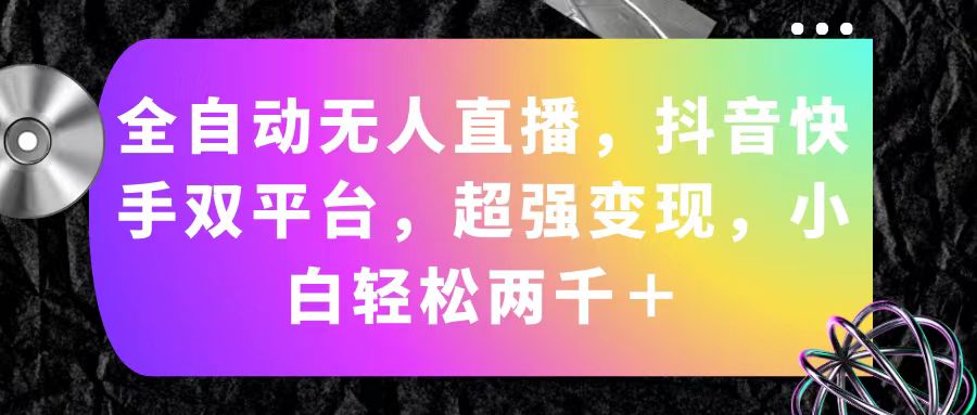 （11523期）自动式无人直播，抖音和快手双平台，极强转现，新手轻轻松松2000＋-小i项目网