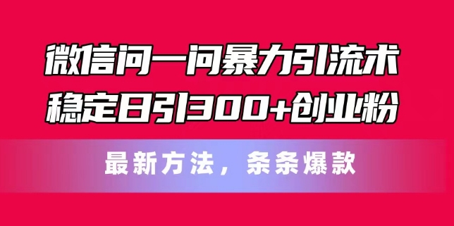 手机微信问一问暴力行为引流术，平稳日引300 自主创业粉，全新方式，一条条爆品【揭密】-小i项目网