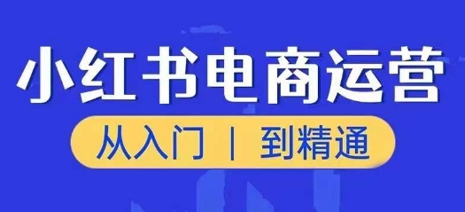 小红书电商运营课，实用教程，陪你把握住又一个挣钱出风口-小i项目网