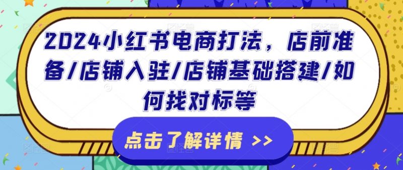 2024小红书电商玩法，店前提前准备/店铺入驻/店面基本构建/怎么找对比等-观竹阁