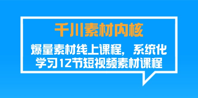 巨量千川素材内容核心，爆量素材内容在线课程，系统性学习短视频素材（12节）-小i项目网