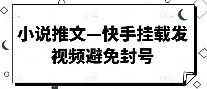 小说推文—快手挂载发视频避免封号-小i项目网