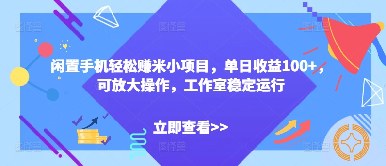 闲置手机轻松赚米小项目，单日收益100+，可放大操作，工作室稳定运行-小i项目网