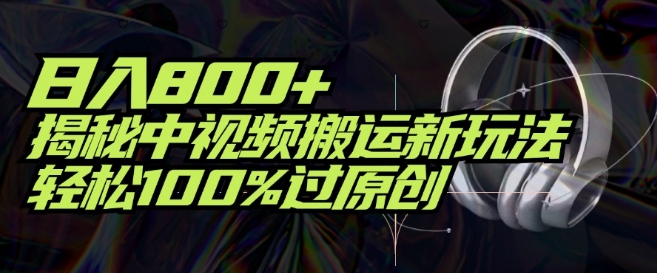 日入800+，揭秘中视频搬运新玩法，轻松100%过原创-小i项目网