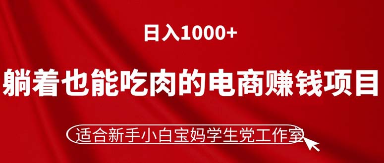 （11571期）躺着也能吃肉的电商赚钱项目，日入1000+，适合新手小白宝妈学生党工作室-小i项目网